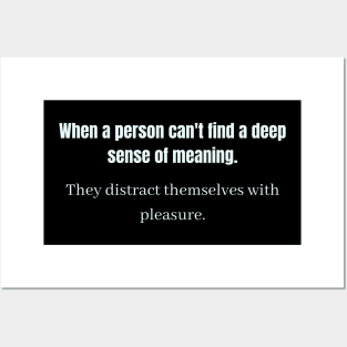 When a person can't find a deep sense of meaning They distract themselves with pleasure Posters and Art